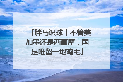 胖马识球丨不管美加墨还是西葡摩，国足唯留一地鸡毛