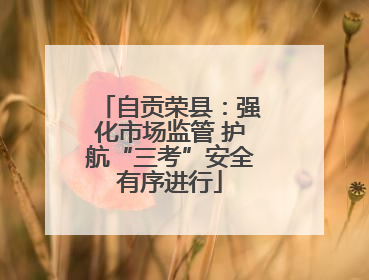 自贡荣县：强化市场监管 护航“三考”安全有序进行