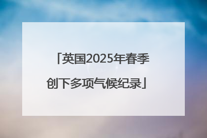 英国2025年春季创下多项气候纪录