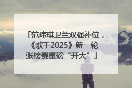 范玮琪卫兰双强补位，《歌手2025》新一轮张榜赛重磅“开大”