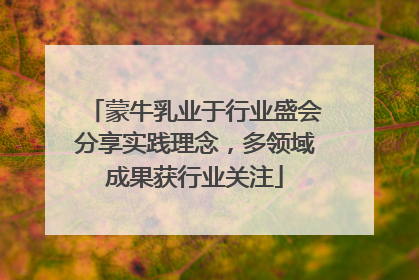 蒙牛乳业于行业盛会分享实践理念，多领域成果获行业关注