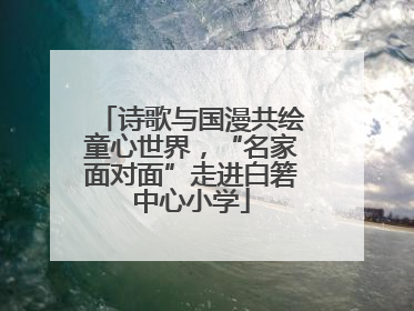 诗歌与国漫共绘童心世界，“名家面对面”走进白箬中心小学