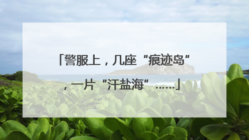 警服上，几座“痕迹岛”，一片“汗盐海”……