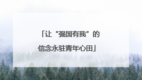 让“强国有我”的信念永驻青年心田