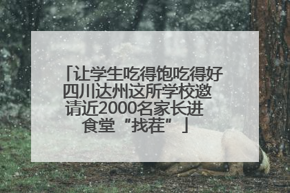 让学生吃得饱吃得好 四川达州这所学校邀请近2000名家长进食堂“找茬”