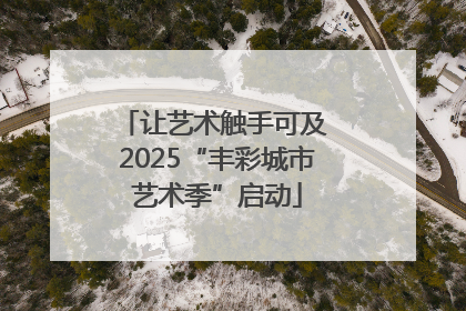 让艺术触手可及 2025“丰彩城市艺术季”启动