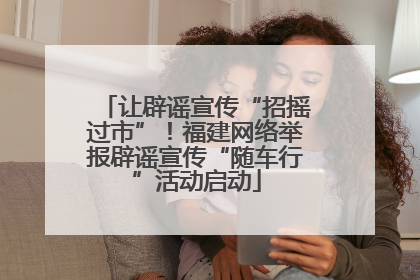 让辟谣宣传“招摇过市”！福建网络举报辟谣宣传“随车行”活动启动