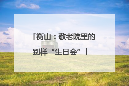 衡山：敬老院里的别样“生日会”