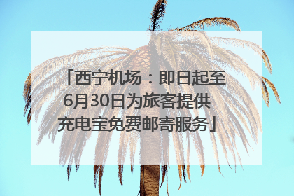 西宁机场：即日起至6月30日为旅客提供充电宝免费邮寄服务