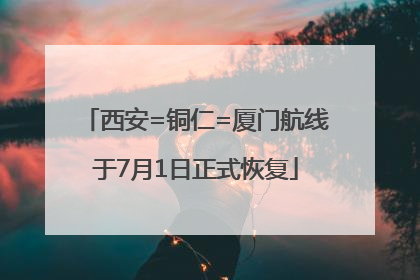 西安=铜仁=厦门航线于7月1日正式恢复