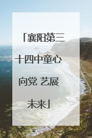 襄阳第三十四中童心向党 艺展未来