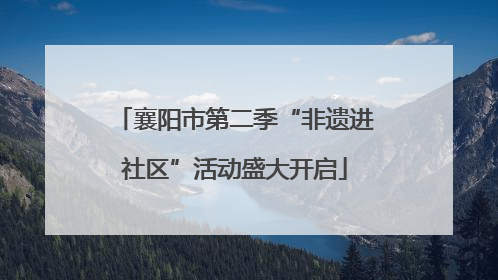 襄阳市第二季“非遗进社区”活动盛大开启
