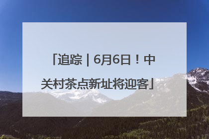 追踪｜6月6日！中关村茶点新址将迎客