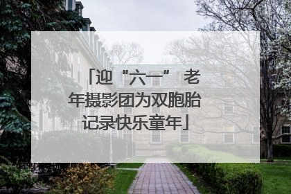 迎“六一” 老年摄影团为双胞胎记录快乐童年