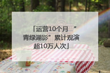 运营10个月 “青绿湖影”累计观演超10万人次