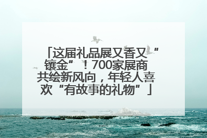 这届礼品展又香又“镶金”！700家展商共绘新风向，年轻人喜欢“有故事的礼物”