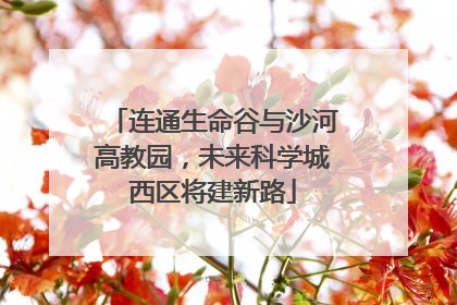 连通生命谷与沙河高教园，未来科学城西区将建新路