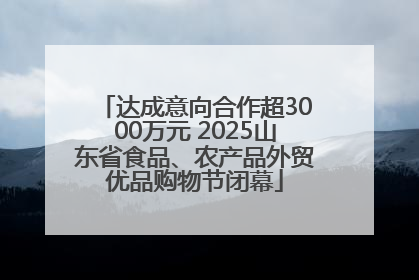 达成意向合作超3000万元 2025山东省食品、农产品外贸优品购物节闭幕