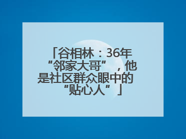 谷相林：36年“邻家大哥”，他是社区群众眼中的“贴心人”