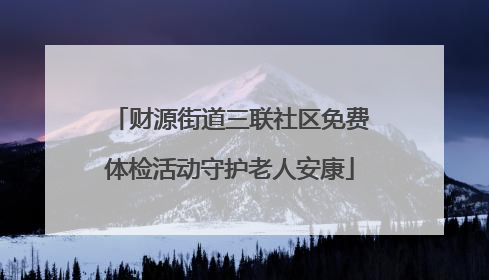 财源街道三联社区免费体检活动守护老人安康