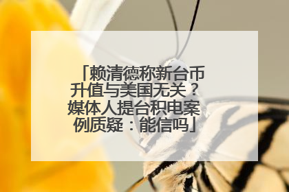 赖清德称新台币升值与美国无关？媒体人提台积电案例质疑：能信吗