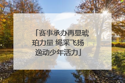 赛事承办再显琥珀力量 绳采飞扬逸动少年活力