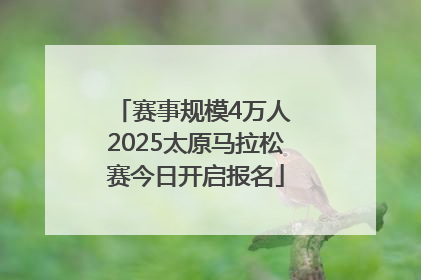 赛事规模4万人 2025太原马拉松赛今日开启报名