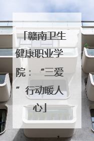 赣南卫生健康职业学院：“三爱”行动暖人心