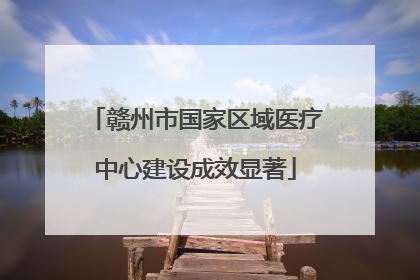 赣州市国家区域医疗中心建设成效显著