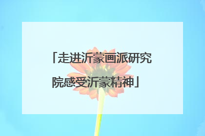 走进沂蒙画派研究院感受沂蒙精神