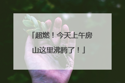 超燃！今天上午房山这里沸腾了！