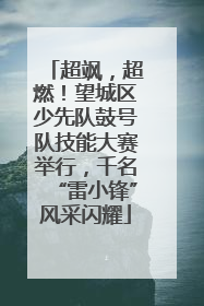 超飒，超燃！望城区少先队鼓号队技能大赛举行，千名“雷小锋”风采闪耀
