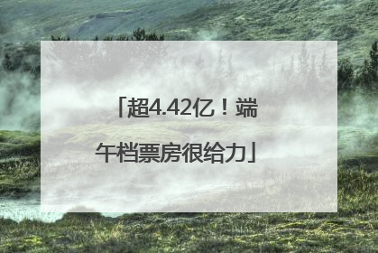 超4.42亿！端午档票房很给力