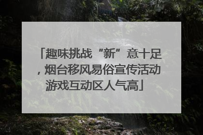趣味挑战“新”意十足，烟台移风易俗宣传活动游戏互动区人气高