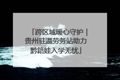 跨区域暖心守护｜贵州驻温劳务站助力黔籍娃入学无忧
