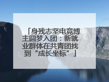 身残志坚电竞博主圆梦入团：新就业群体在共青团找到“成长坐标”