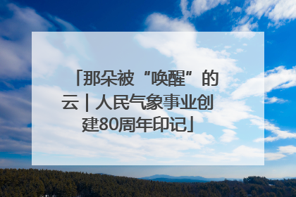 那朵被“唤醒”的云｜人民气象事业创建80周年印记