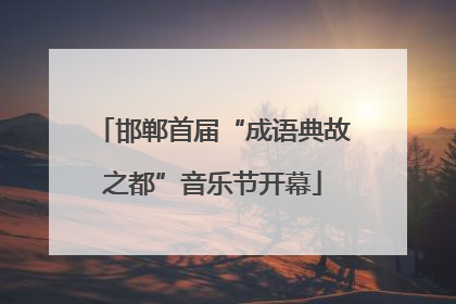 邯郸首届“成语典故之都”音乐节开幕