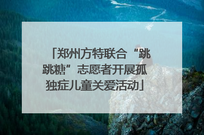 郑州方特联合“跳跳糖”志愿者开展孤独症儿童关爱活动