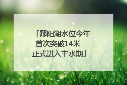 鄱阳湖水位今年首次突破14米 正式进入丰水期