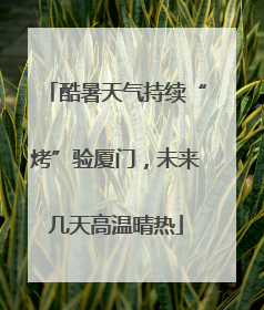 酷暑天气持续“烤”验厦门，未来几天高温晴热