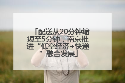 配送从20分钟缩短至5分钟，南京推进“低空经济+快递”融合发展