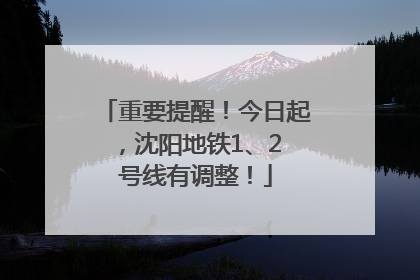 重要提醒！今日起，沈阳地铁1、2 号线有调整！
