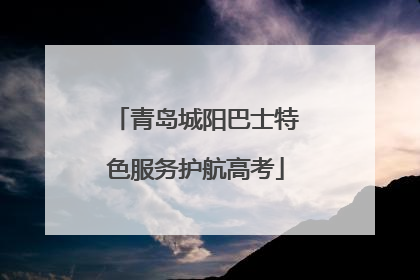 青岛城阳巴士特色服务护航高考