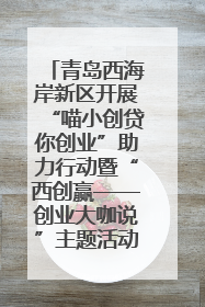 青岛西海岸新区开展“喵小创贷你创业”助力行动暨“西创赢——创业大咖说”主题活动
