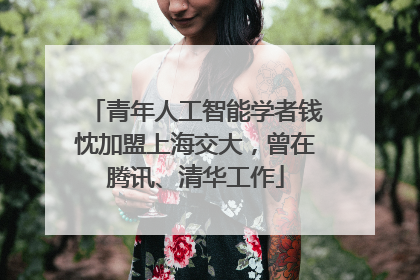 青年人工智能学者钱忱加盟上海交大，曾在腾讯、清华工作
