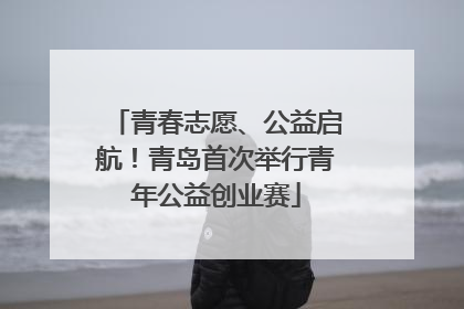 青春志愿、公益启航！青岛首次举行青年公益创业赛