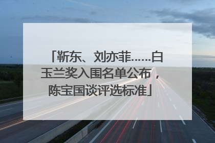 靳东、刘亦菲……白玉兰奖入围名单公布，陈宝国谈评选标准