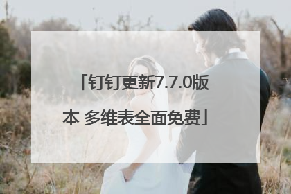 钉钉更新7.7.0版本 多维表全面免费