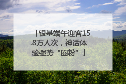 银基端午迎客15.8万人次，神话体验强势“圈粉”